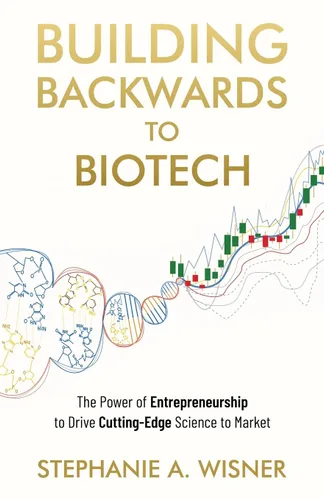 Building Backwards to Biotech The Power of Entrepreneurship to Drive Cutting-Edge Science to Market