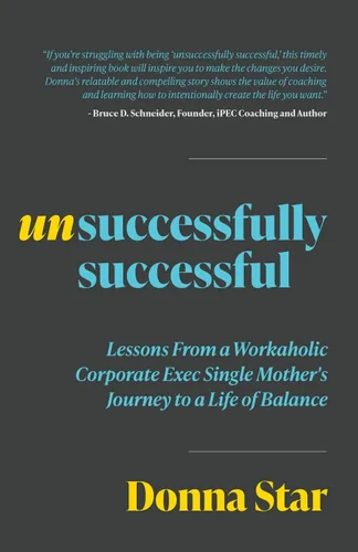 Unsuccessfully Successful Lessons from a Workaholic Corporate Exec Single Mother's Journey to a Life of Balance